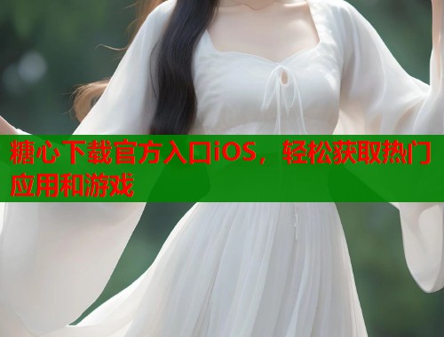 糖心下载官方入口iOS，轻松获取热门应用和游戏