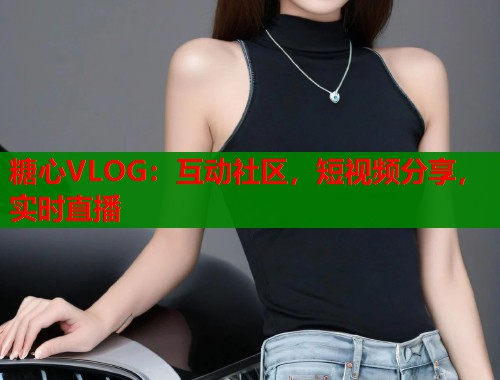 糖心VLOG：互动社区，短视频分享，实时直播