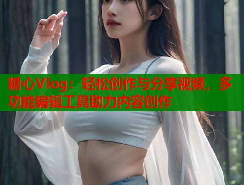 糖心Vlog:轻松创作与分享视频,多功能编辑工具助力内容创作 糖心Vlog:轻松创作与分享视频,多功能编辑工具助力内容创作