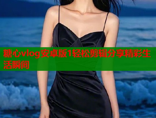 糖心vlog安卓版1轻松剪辑分享精彩生活瞬间