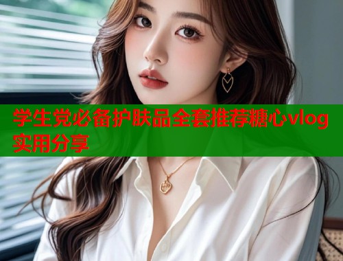 学生党必备护肤品全套推荐糖心vlog实用分享