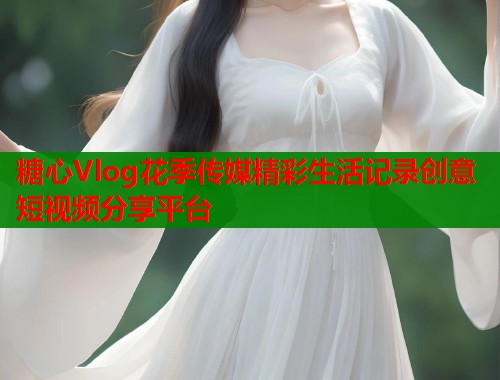 糖心Vlog花季传媒精彩生活记录创意短视频分享平台