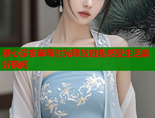 糖心深夜草莓时光释放自我感受生活美好瞬间
